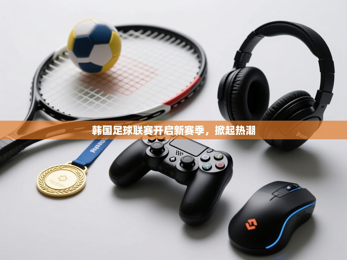 韩国足球联赛开启新赛季，掀起热潮