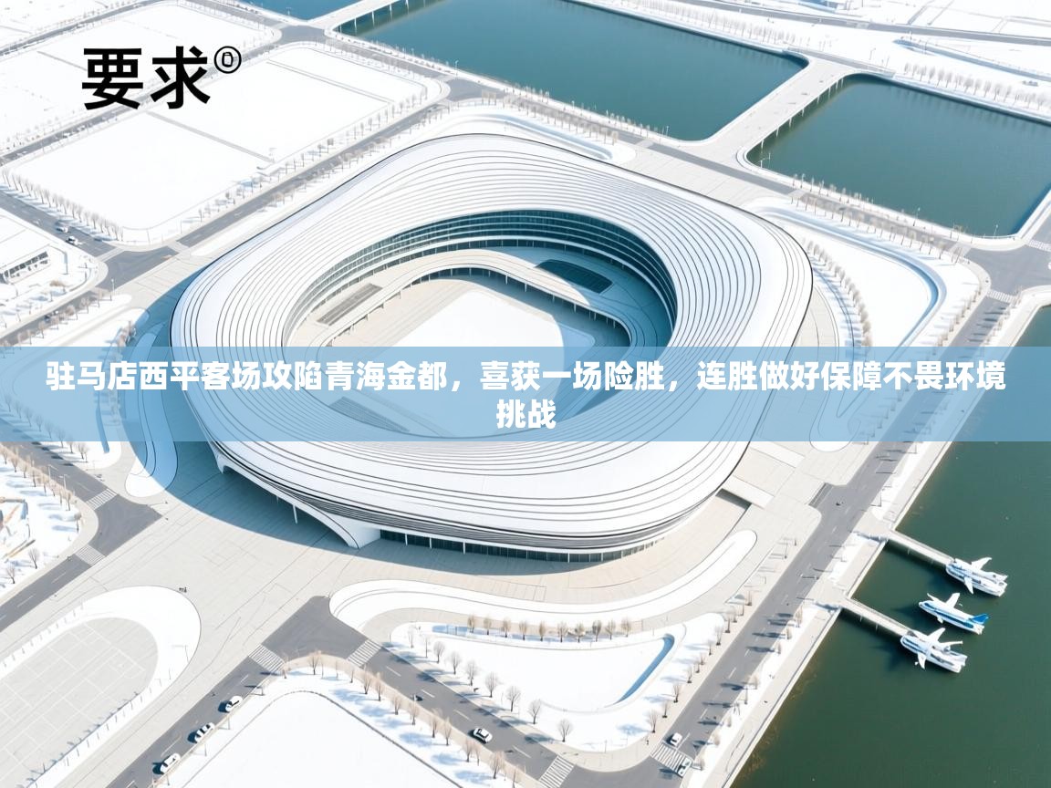 驻马店西平客场攻陷青海金都,喜获一场险胜,连胜做好保障不畏环境挑战