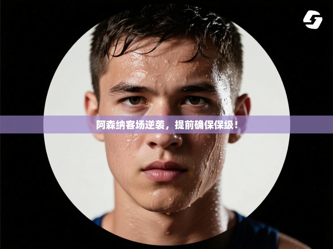 阿森纳客场逆袭，提前确保保级！