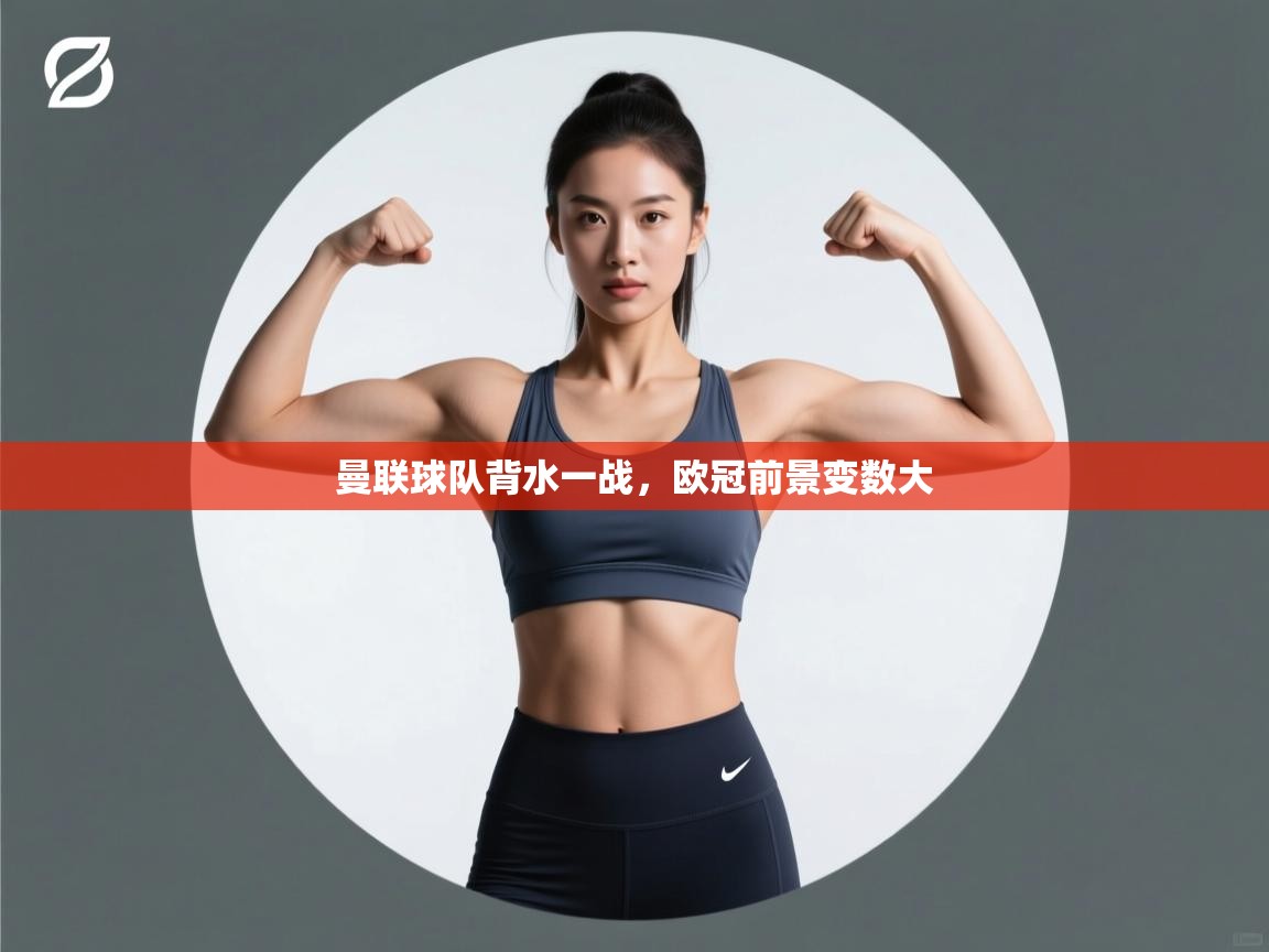 曼联球队背水一战，欧冠前景变数大