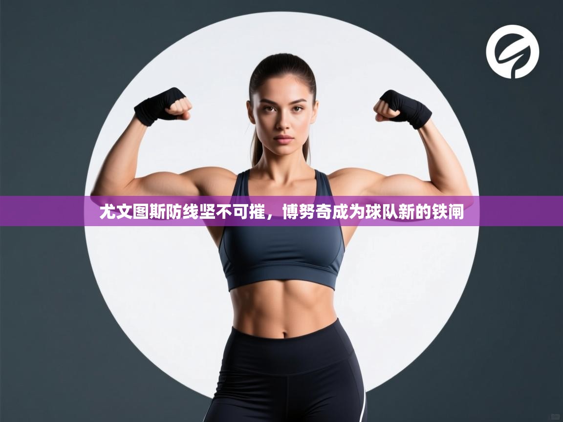 尤文图斯防线坚不可摧,博努奇成为球队新的铁闸