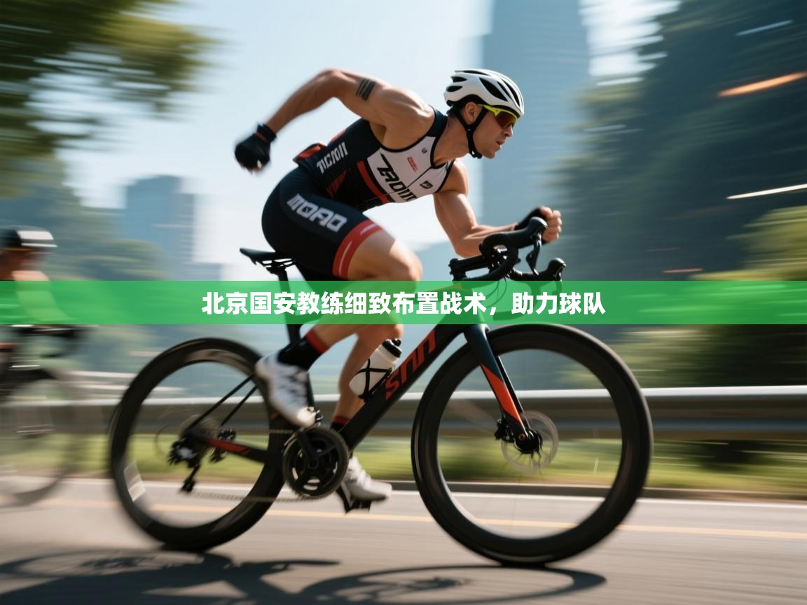 北京国安教练细致布置战术,助力球队