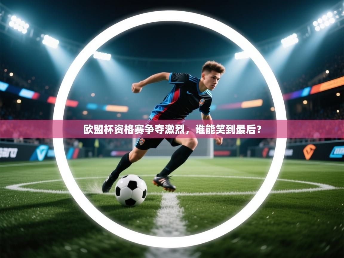 欧盟杯资格赛争夺激烈，谁能笑到最后？