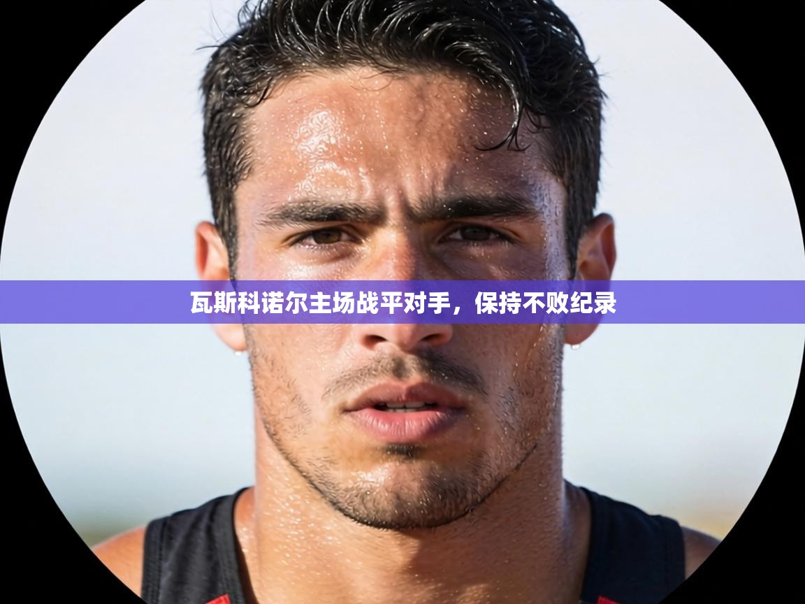 瓦斯科诺尔主场战平对手，保持不败纪录  第2张